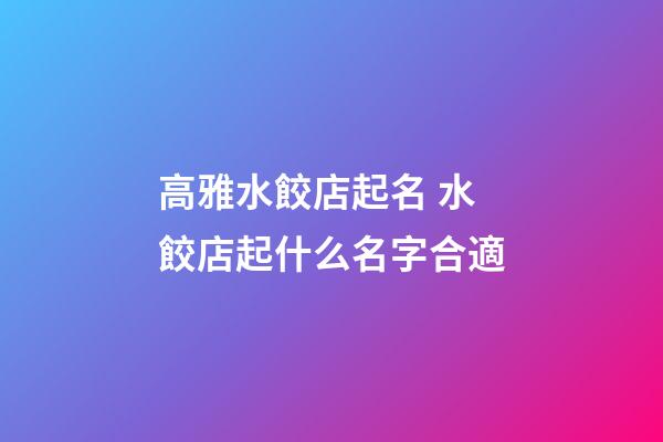 高雅水餃店起名 水餃店起什么名字合適-第1張-店鋪起名-玄機派